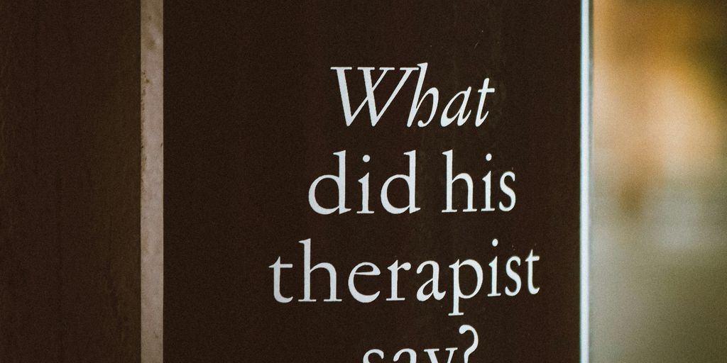 a sign that says, what did his therapist say?